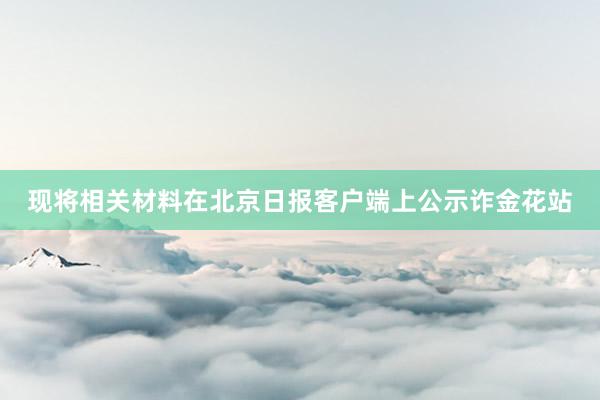 现将相关材料在北京日报客户端上公示诈金花站