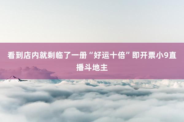 看到店内就剩临了一册“好运十倍”即开票小9直播斗地主