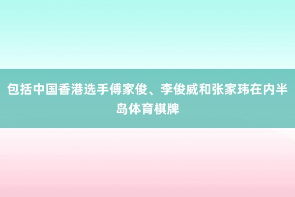 包括中国香港选手傅家俊、李俊威和张家玮在内半岛体育棋牌