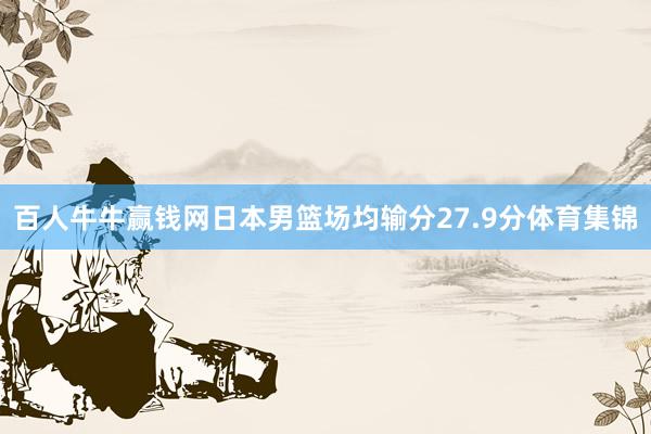 百人牛牛赢钱网日本男篮场均输分27.9分体育集锦