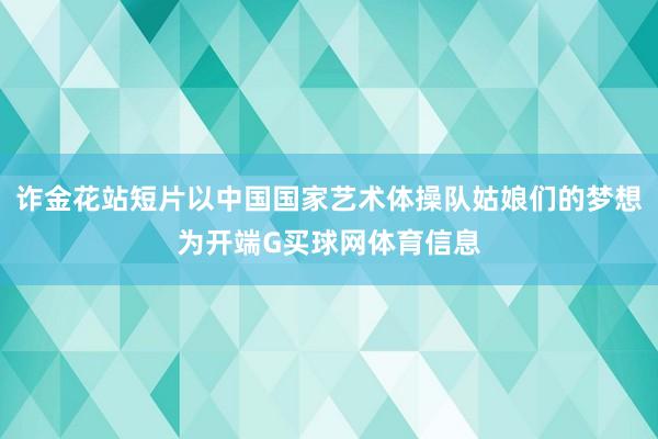 诈金花站短片以中国国家艺术体操队姑娘们的梦想为开端G买球网体育信息