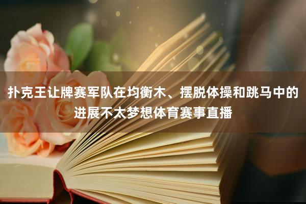 扑克王让牌赛军队在均衡木、摆脱体操和跳马中的进展不太梦想体育赛事直播