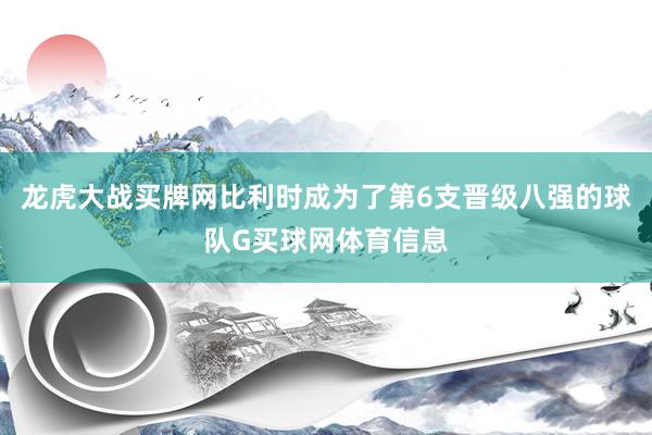 龙虎大战买牌网比利时成为了第6支晋级八强的球队G买球网体育信息