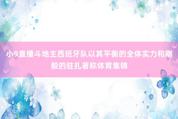 小9直播斗地主西班牙队以其平衡的全体实力和刚毅的驻扎著称体育集锦