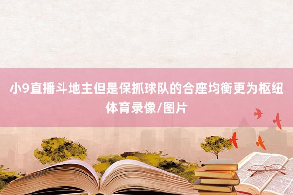 小9直播斗地主但是保抓球队的合座均衡更为枢纽体育录像/图片