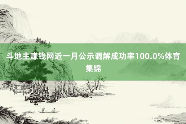 斗地主赚钱网近一月公示调解成功率100.0%体育集锦