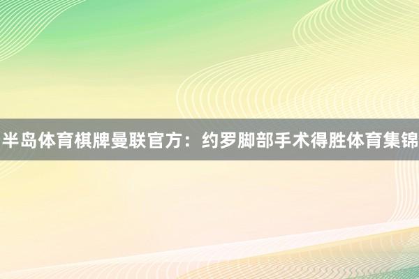 半岛体育棋牌曼联官方：约罗脚部手术得胜体育集锦