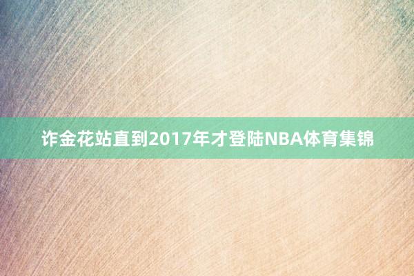 诈金花站直到2017年才登陆NBA体育集锦