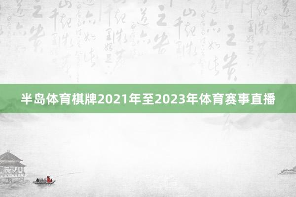 半岛体育棋牌2021年至2023年体育赛事直播