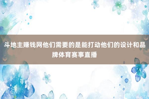 斗地主赚钱网他们需要的是能打动他们的设计和品牌体育赛事直播