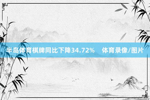 半岛体育棋牌同比下降34.72%    体育录像/图片