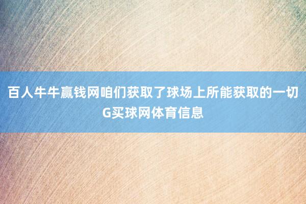 百人牛牛赢钱网咱们获取了球场上所能获取的一切G买球网体育信息