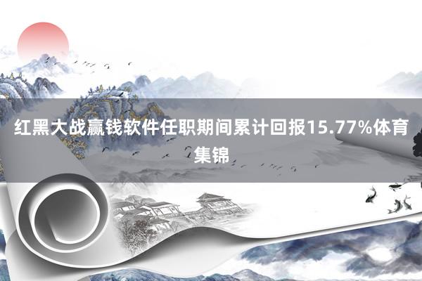 红黑大战赢钱软件任职期间累计回报15.77%体育集锦