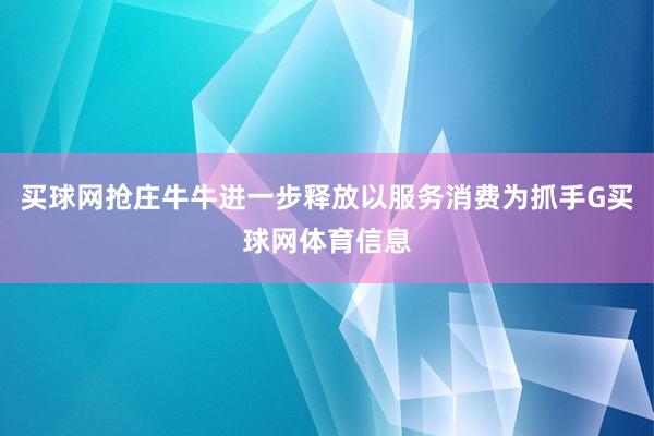 买球网抢庄牛牛进一步释放以服务消费为抓手G买球网体育信息