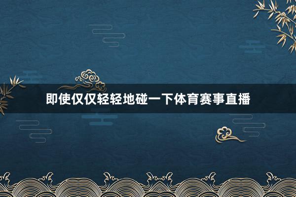 即使仅仅轻轻地碰一下体育赛事直播