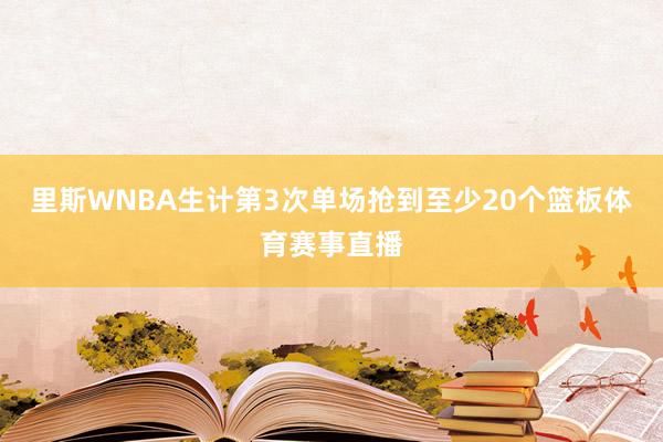 里斯WNBA生计第3次单场抢到至少20个篮板体育赛事直播