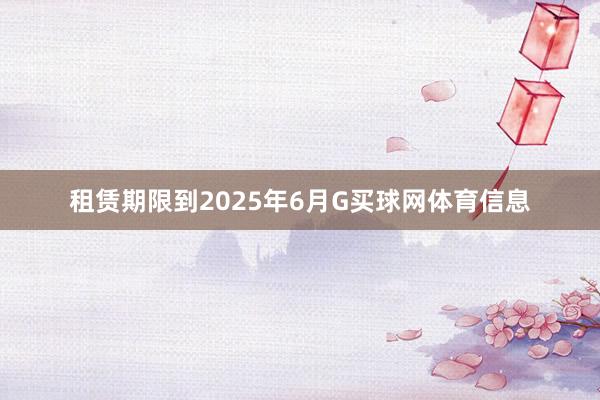 租赁期限到2025年6月G买球网体育信息