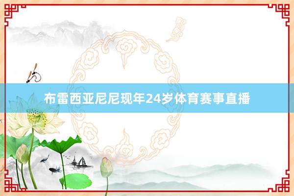 布雷西亚尼尼现年24岁体育赛事直播