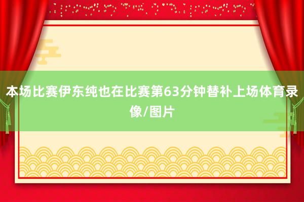 本场比赛伊东纯也在比赛第63分钟替补上场体育录像/图片