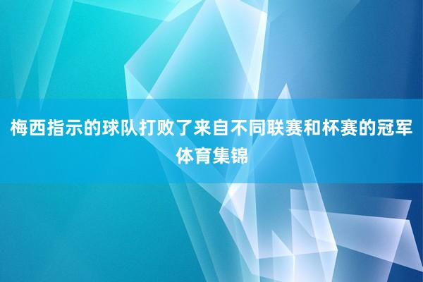 梅西指示的球队打败了来自不同联赛和杯赛的冠军体育集锦