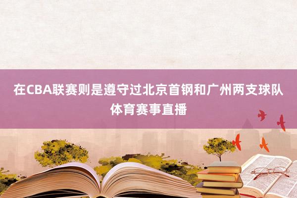 在CBA联赛则是遵守过北京首钢和广州两支球队体育赛事直播