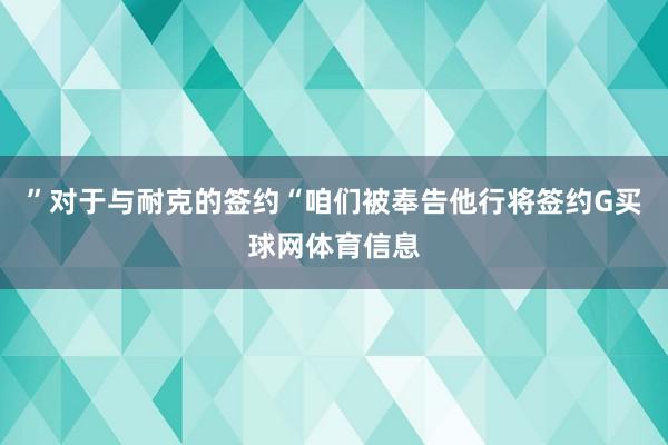 ”对于与耐克的签约“咱们被奉告他行将签约G买球网体育信息