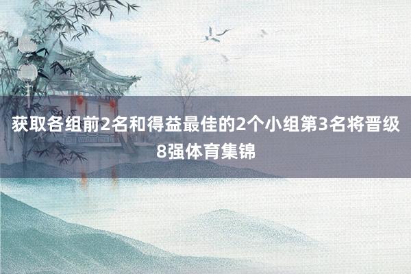 获取各组前2名和得益最佳的2个小组第3名将晋级8强体育集锦