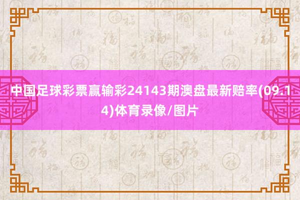 中国足球彩票赢输彩24143期澳盘最新赔率(09.14)体育录像/图片