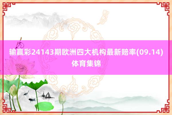 输赢彩24143期欧洲四大机构最新赔率(09.14)体育集锦