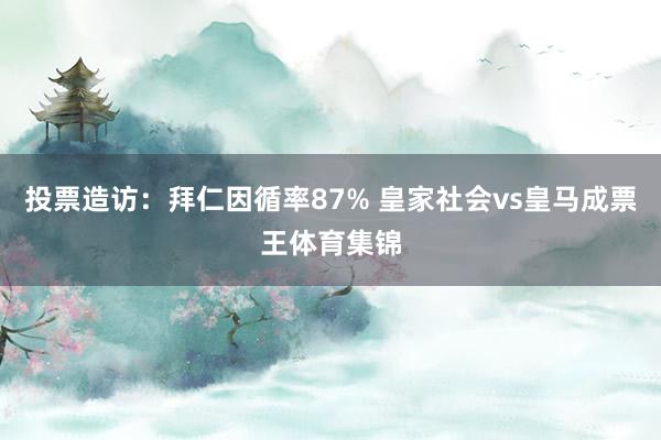 投票造访：拜仁因循率87% 皇家社会vs皇马成票王体育集锦