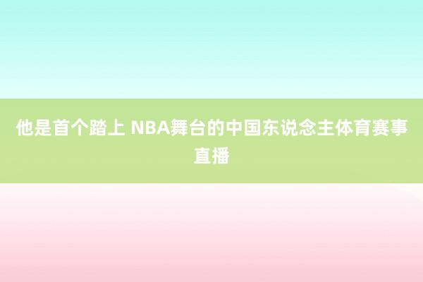 他是首个踏上 NBA舞台的中国东说念主体育赛事直播