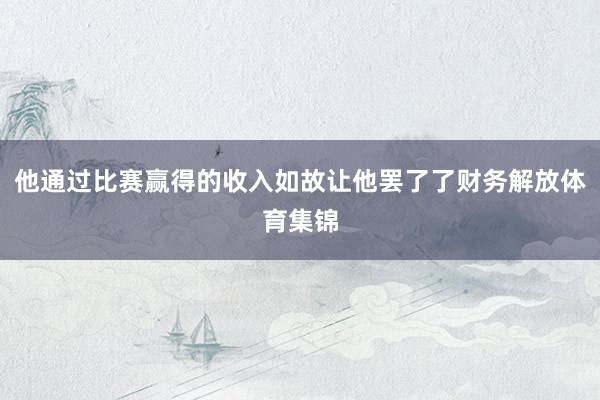 他通过比赛赢得的收入如故让他罢了了财务解放体育集锦