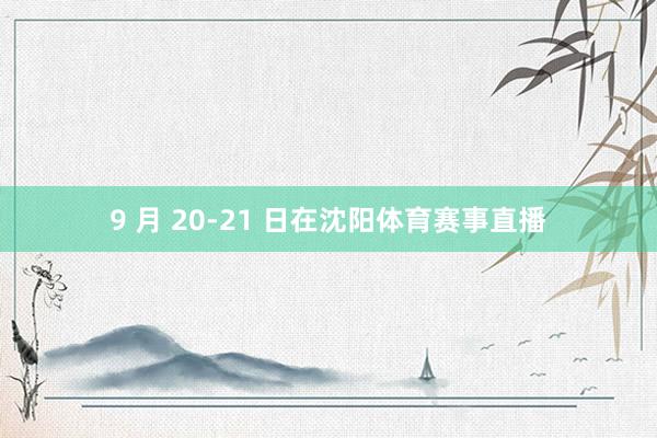 9 月 20-21 日在沈阳体育赛事直播