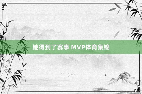 她得到了赛事 MVP体育集锦