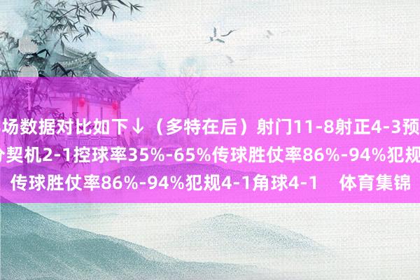 半场数据对比如下↓（多特在后）射门11-8射正4-3预期进球0.78-0.73得分契机2-1控球率35%-65%传球胜仗率86%-94%犯规4-1角球4-1    体育集锦