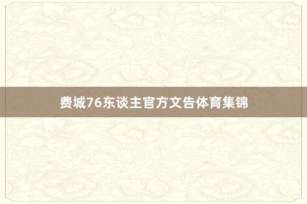 费城76东谈主官方文告体育集锦