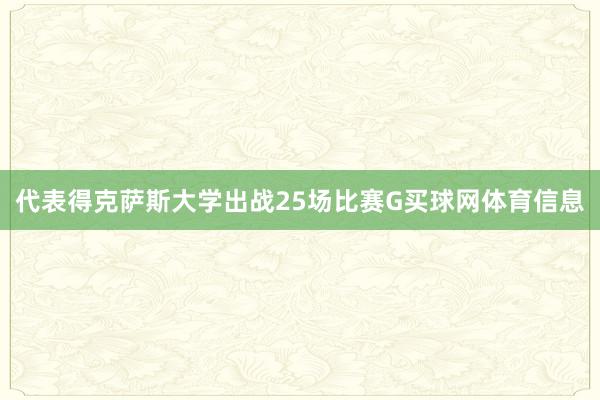 代表得克萨斯大学出战25场比赛G买球网体育信息