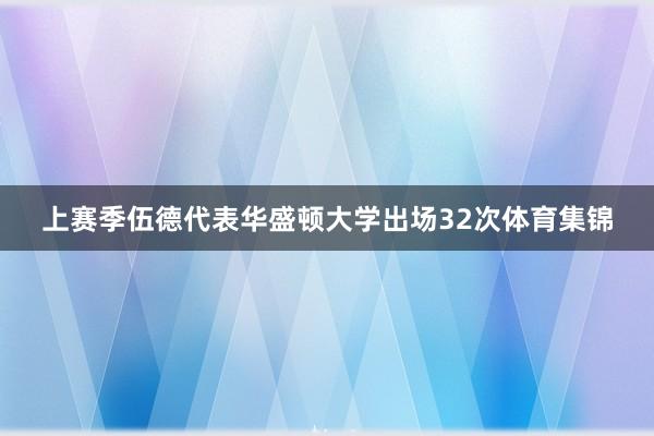 上赛季伍德代表华盛顿大学出场32次体育集锦