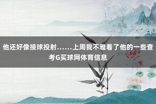 他还好像接球投射……上周我不雅看了他的一些查考G买球网体育信息