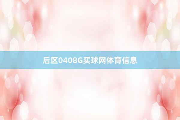 后区0408G买球网体育信息