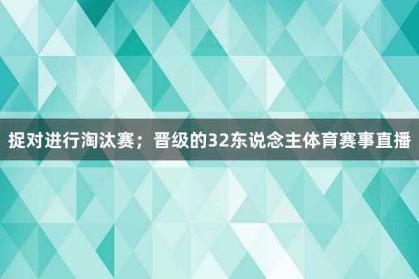 捉对进行淘汰赛；晋级的32东说念主体育赛事直播