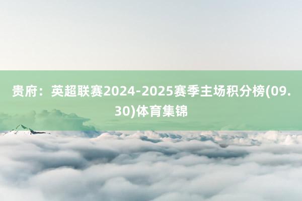 贵府：英超联赛2024-2025赛季主场积分榜(09.30)体育集锦