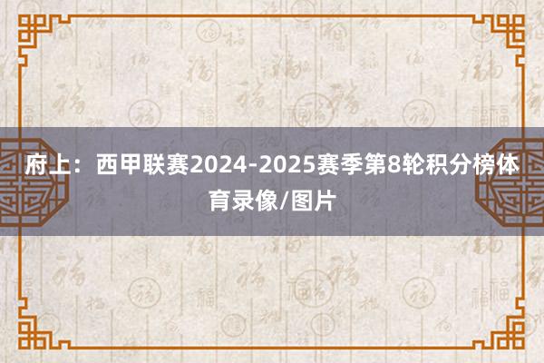 府上：西甲联赛2024-2025赛季第8轮积分榜体育录像/图片