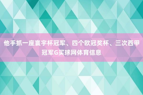 他手抓一座寰宇杯冠军、四个欧冠奖杯、三次西甲冠军G买球网体育信息