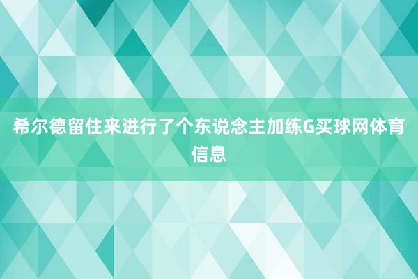 希尔德留住来进行了个东说念主加练G买球网体育信息