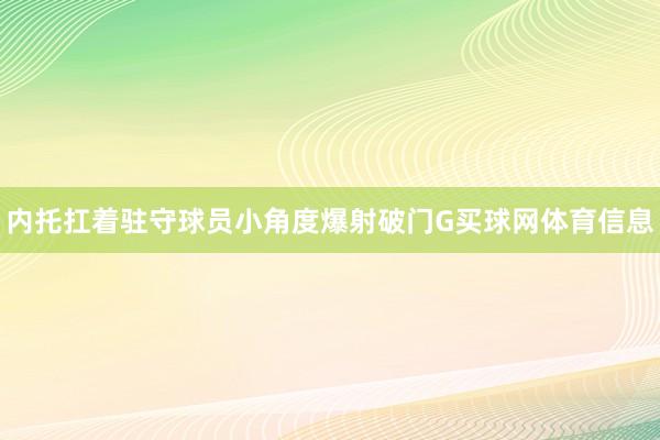 内托扛着驻守球员小角度爆射破门G买球网体育信息