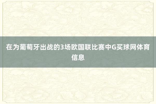 在为葡萄牙出战的3场欧国联比赛中G买球网体育信息