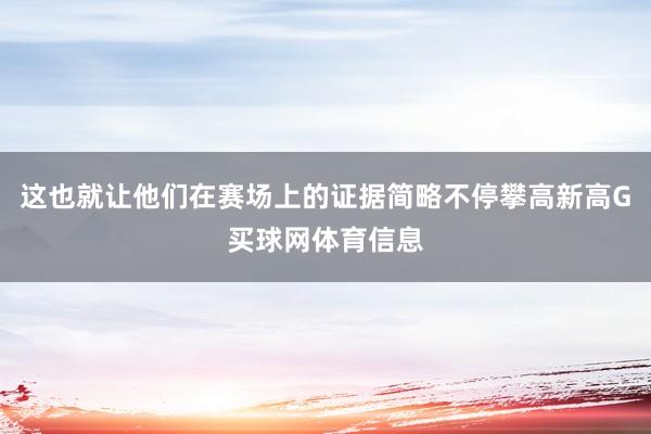 这也就让他们在赛场上的证据简略不停攀高新高G买球网体育信息