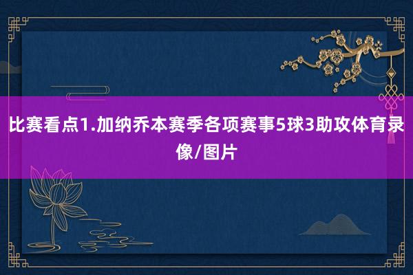 比赛看点1.加纳乔本赛季各项赛事5球3助攻体育录像/图片