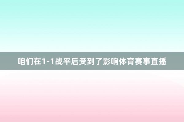 咱们在1-1战平后受到了影响体育赛事直播